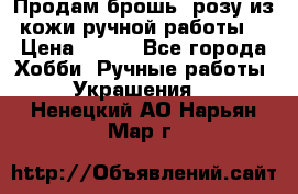 Продам брошь- розу из кожи ручной работы. › Цена ­ 900 - Все города Хобби. Ручные работы » Украшения   . Ненецкий АО,Нарьян-Мар г.